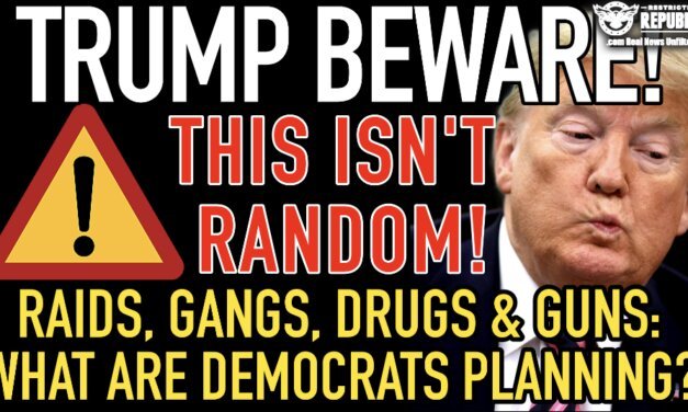 Trump Beware! This Isn’t Random! Raids, Gangs, Drugs & Guns: What Are The Democrats Planning? 